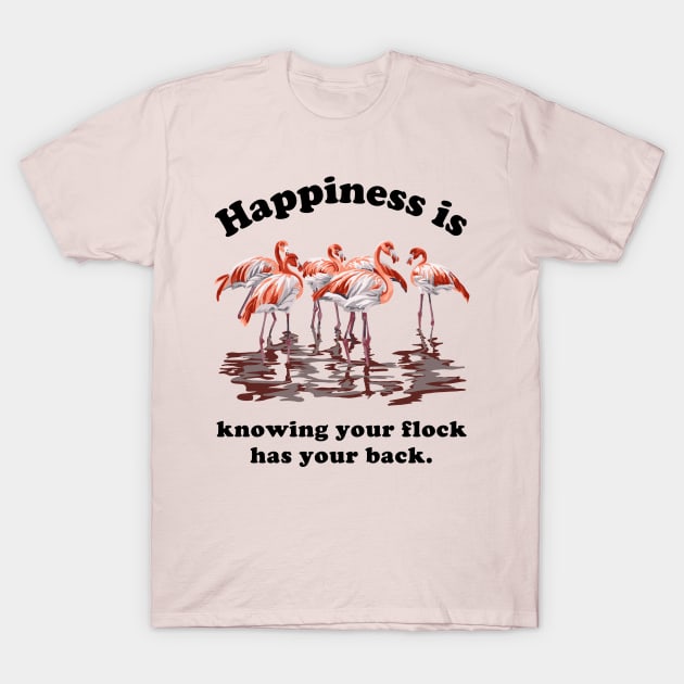 Happiness is Knowing Your Flock Has Your Back T-Shirt by Slightly Unhinged